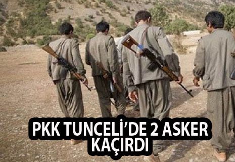 PKK TUNCELİ'DE 2 ASKER KAÇIRDI