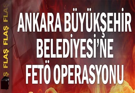 Ankara Büyükşehir Belediyesi'ne FETÖ operasyonu