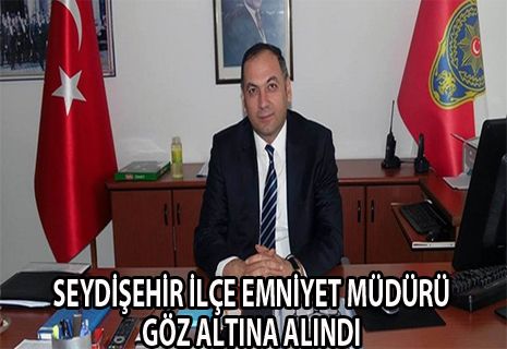 Seydişehir İlçe Emniyet Müdürü gözaltına alındı.