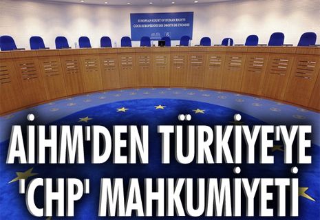AİHM'den Türkiye'ye 'CHP'mahkumiyeti