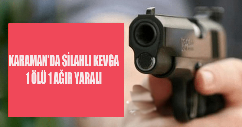 Karaman'da Silahlı Kavga 1 Ölü 1 Ağır Yaralı
