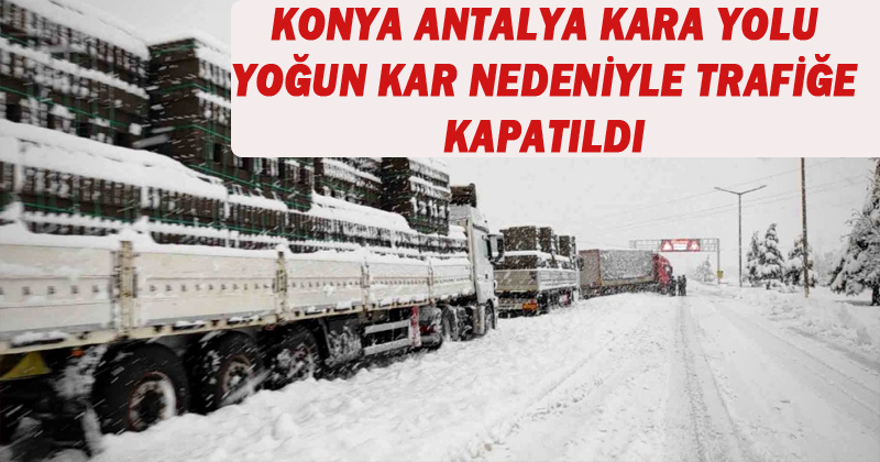 Konya-Antalya Kara Yolu Yoğun Kar Nedeniyle Trafiğe Kapatıldı