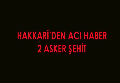 HAKKARİ'DEN ACI HABER 2 ASKER ŞEHİT.