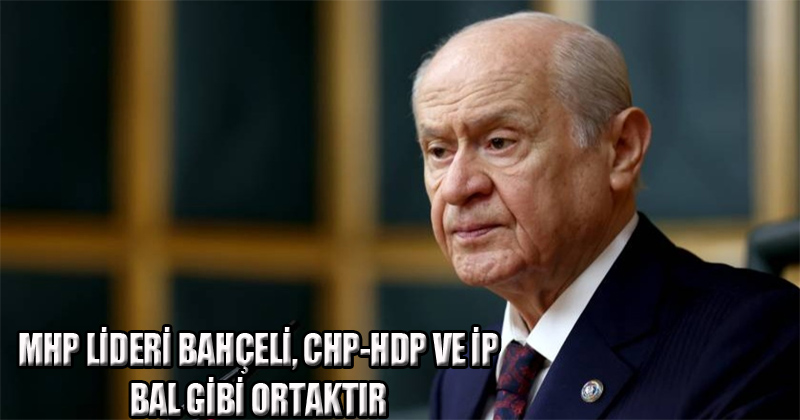 MHP Lideri Bahçeli: CHP-HDP ve İP bal gibi ortaktır