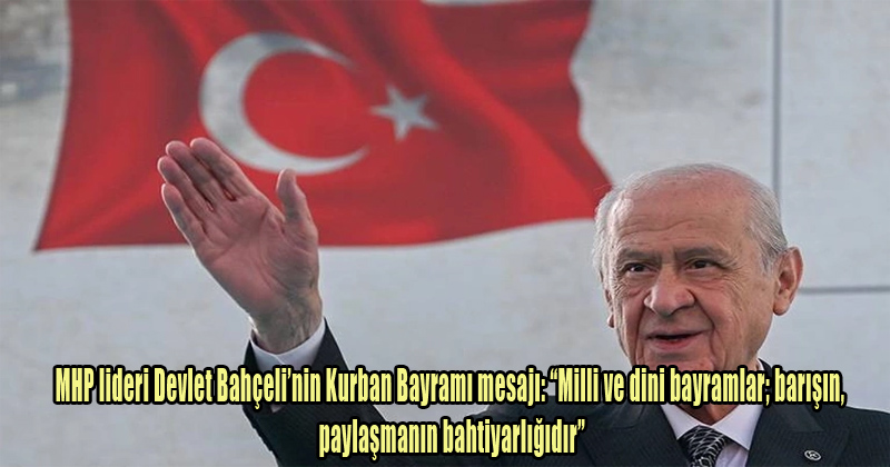 MHP lideri Devlet Bahçeli’nin Kurban Bayramı mesajı: “Milli ve dini bayramlar; barışın, paylaşmanın bahtiyarlığıdır”