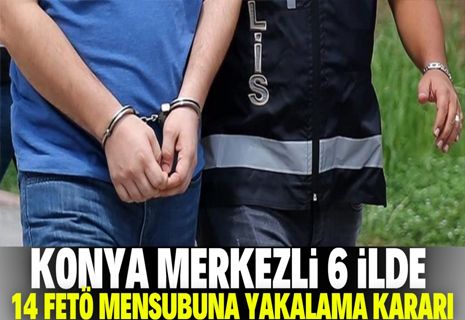 Konya merkezli 6 ilde 14 FETÖ mensubu hakkında yakalama kararı