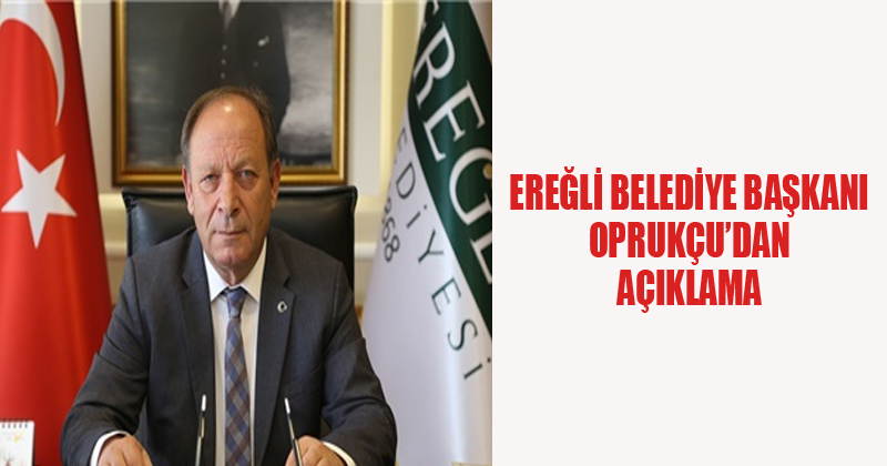 Ereğli Belediye Başkanı Oprukçu'dan Açıklama