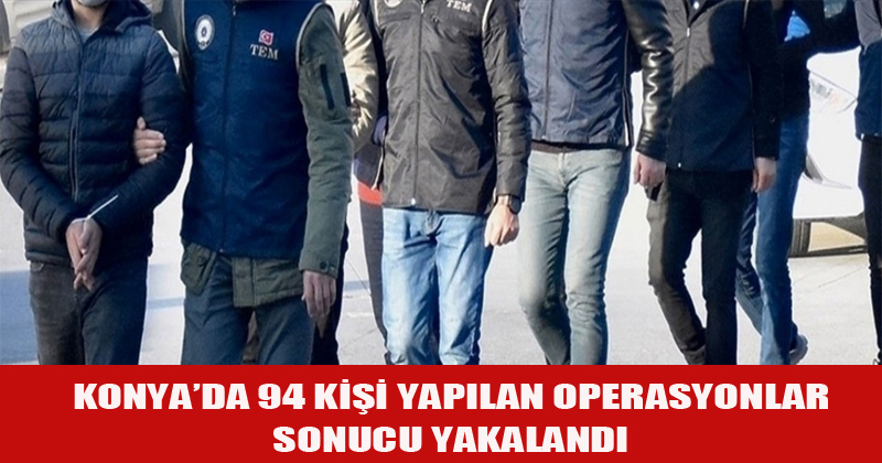 Konya'da 94 Kişi Yapılan Operasyonlar Sonucu Yakalandı