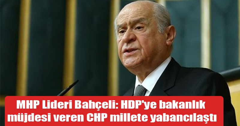 MHP Lideri Bahçeli: HDP'ye bakanlık müjdesi veren CHP millete yabancılaştı