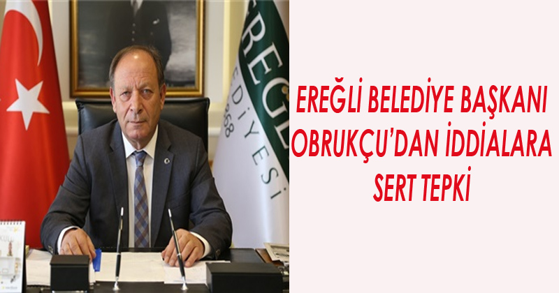 Ereğli Belediye Başkanı Obrukçu'dan İddialara Sert Tepki