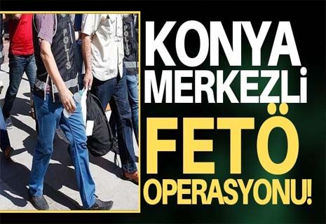 Konya merkezli FETÖ operasyonu!