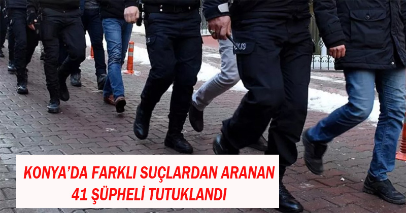 Konya'da Değişik Suçlardan Aranan 41 Şüpheli Tutuklandı