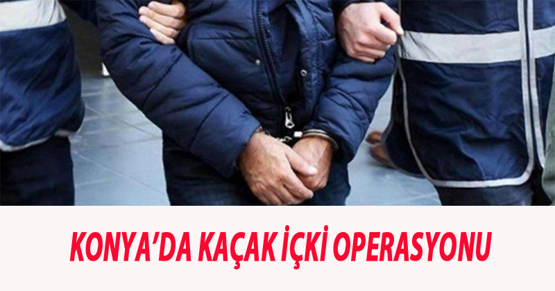 Konya'da Kaçak İçki Operasyonu