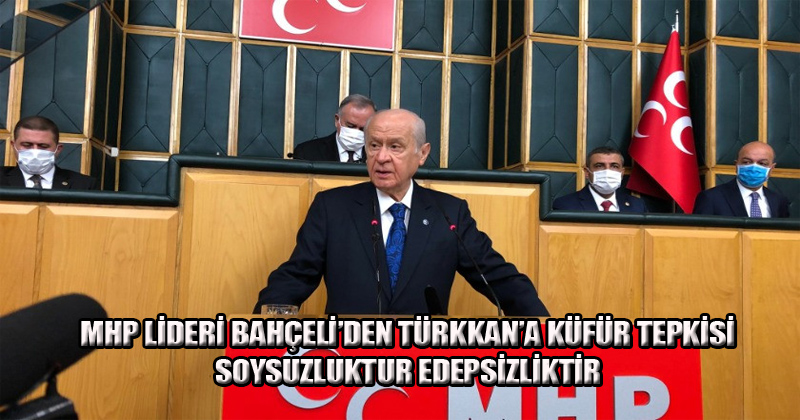 MHP Lideri Bahçeli'den Türkkan'a küfür tepkisi: Soysuzluktur, edepsizliktir!