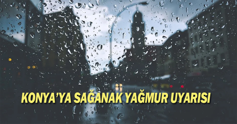 Konya'ya Sağanak Yağmur Uyarısı