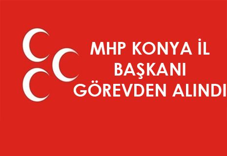 MHP Konya İl Başkanı Murat Çiçek görevden alındı