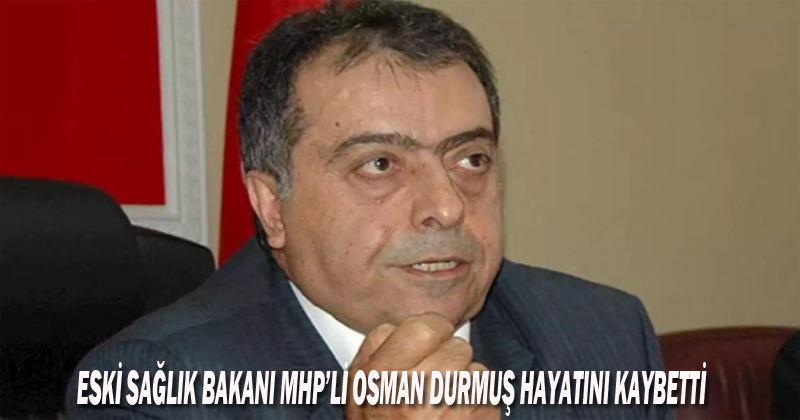 Eski Sağlık Bakanı MHP'li Osman Durmuş Hayatını Kaybetti
