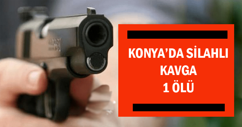 Konya'da silahlı kavga :1 ölü