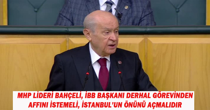 MHP Lideri Bahçeli: İBB başkanı derhal görevinden affını istemeli, İstanbul'un önünü açmalıdır
