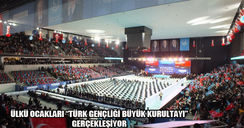 Ülkü Ocakları " Türk Gençliği Büyük Kurultayı" Gerçekleşiyor