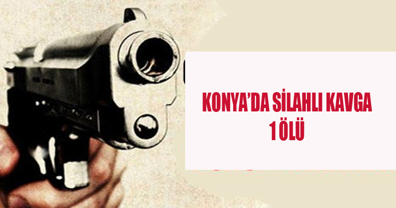 Konya'da Silahlı Kavga 1 Ölü