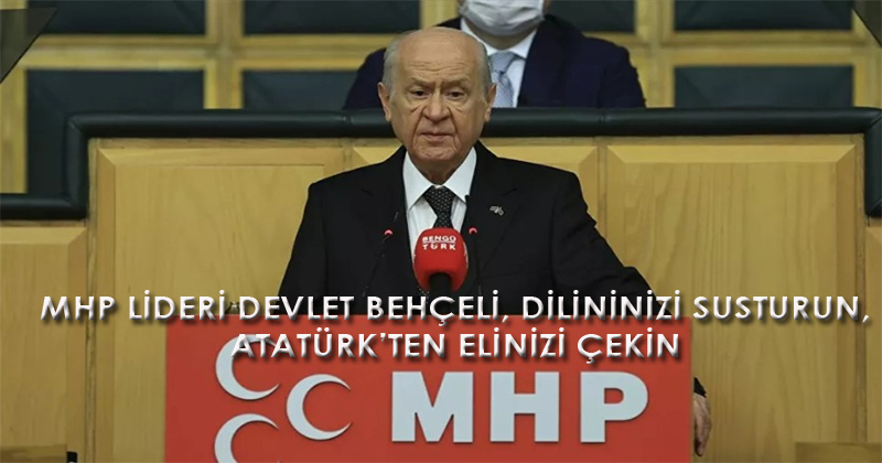 MHP Lideri Bahçeli: Dilinizi susturun, Atatürk'ten elinizi çekin