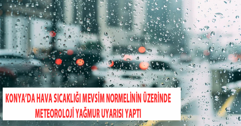 Konya'da Hava Sıcaklığı Mevsim Normalinin Üzerinde Meteoroloji Yağmur Uyarısı Yaptı