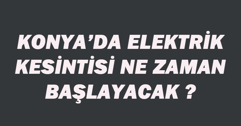 Konya'da elektrik kesintisi olacak