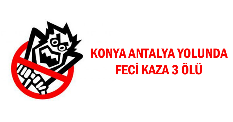 Konya Antalya Yolunda Feci Kaza 3 Ölü, 4 Yaralı