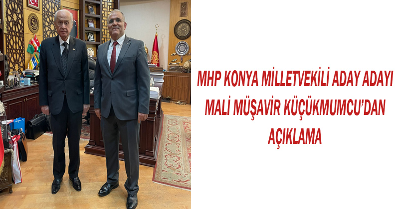 MHP Konya Milletvekili Aday Adayı Mali Müşavir KÜÇÜKMUMCU'dan açıklama