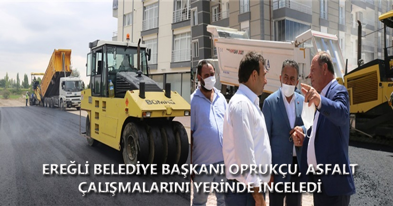 Ereğli Belediye Başkanı Oprukçu, Asfalt Çalışmalarını Yerinde İnceledi