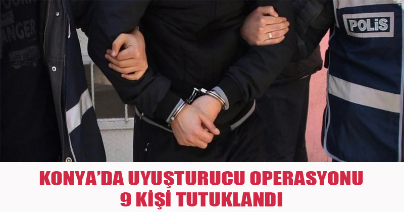 Konya'da Uyuşturucu Operasyonu 9 Kişi Tutuklandı