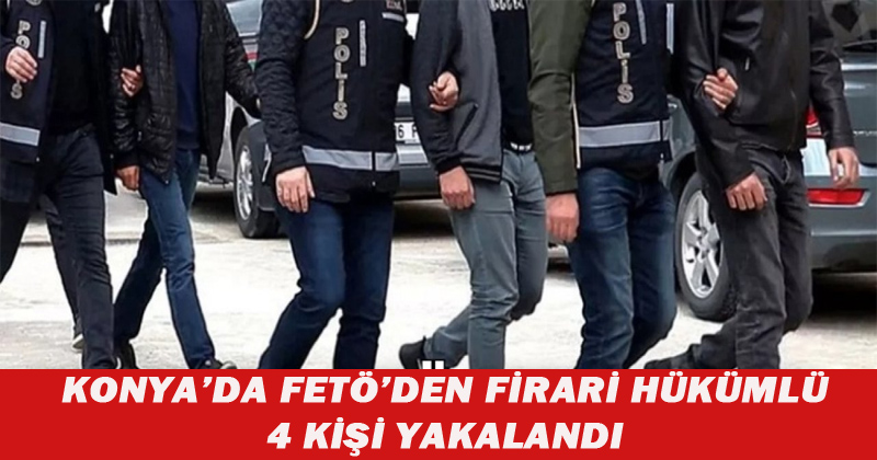 Konya'da FETÖ'den Firari Hükümlü 4 Kişi Yakalandı