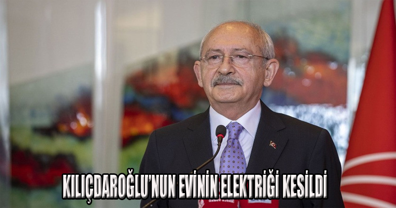 Kılıçdaroğlu'nun Evinin Elektriği Kesildi