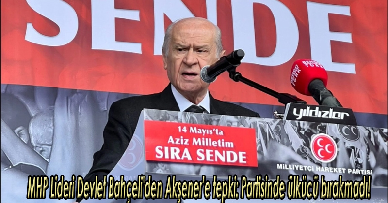 MHP Lideri Devlet Bahçeli'den Akşener'e tepki: Partisinde ülkücü bırakmadı!
