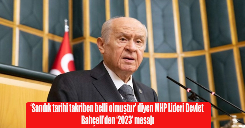 ‘Sandık tarihi takriben belli olmuştur’ diyen MHP Lideri Devlet Bahçeli’den ‘2023’ mesajı