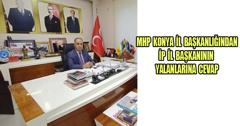 MHP Konya İl Başkanlığından İP İl Başkanının Yalanlarına Cevap