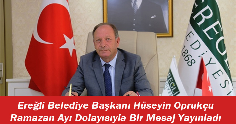 Ereğli Belediye Başkanı Hüseyin Oprukçu'dan Ramazan Ayı Mesajı