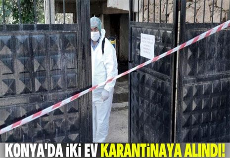 Konya'da iki ev koronavirüs nedeniyle karantinaya alındı!