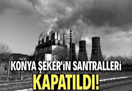 Konya Şeker'in santralleri de kapatıldı!