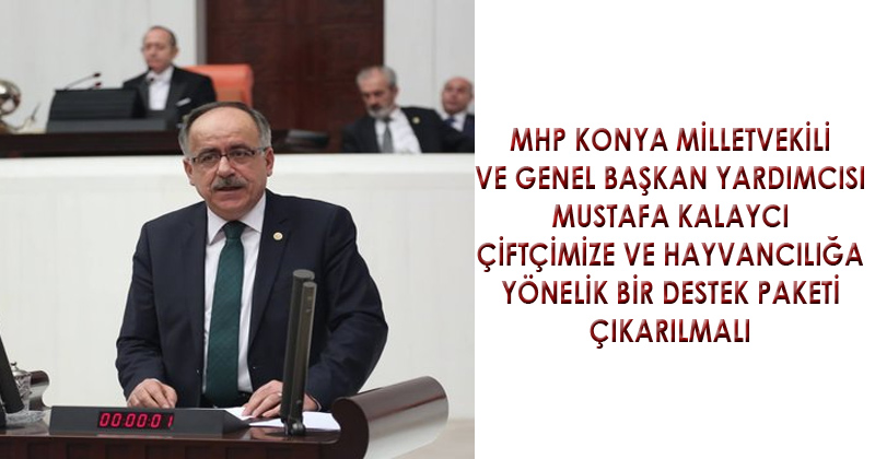 MHP Konya Milletvekili Mustafa Kalaycı, Çiftçimize ve Hayvancılığa Yönelik Bir Destek Paketi Çıkarılmalı Dedi.