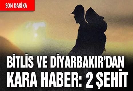 Bitlis ve Diyarbakır’dan acı haber: 2 şehit!