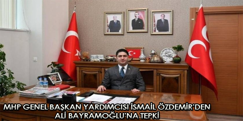 MHP Genel Başkan Yardımcısı İsmail Özdemir'den Ali Bayramoğlu'na Tepki