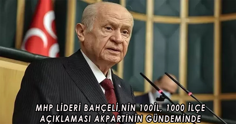MHP Lideri Bahçeli’nin ‘100 il, bin ilçe’ açıklaması AK Parti'nin gündeminde