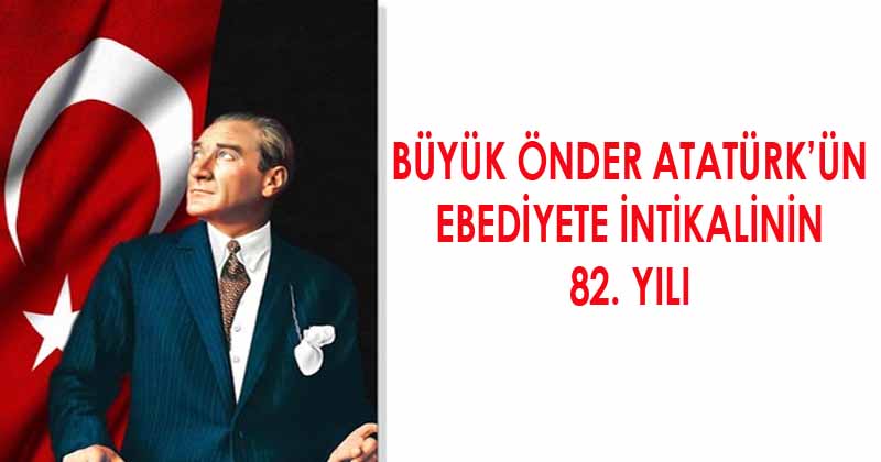 Büyük Önder Atatürk'ün Ebediyete İntikalinin 82. Yılı