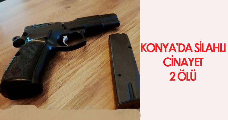 Konya'da Silahlı Cinayet 2 Ölü