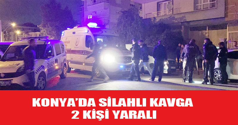 Konya'da Silahlı Kavga 2 Kişi Yaralı