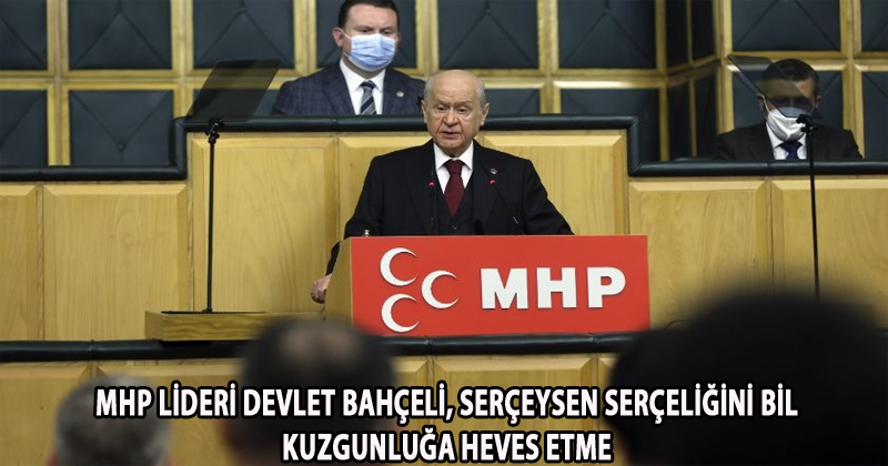 MHP Lideri Bahçeli: Serçeysen serçeliğini bil, kuzgunluğa heves etme