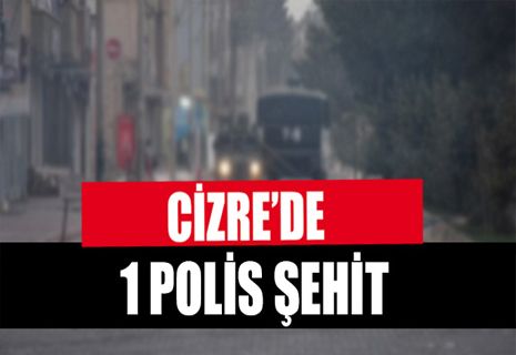 Cizre’de çatışma: 1 polis şehit, 3 yaralı