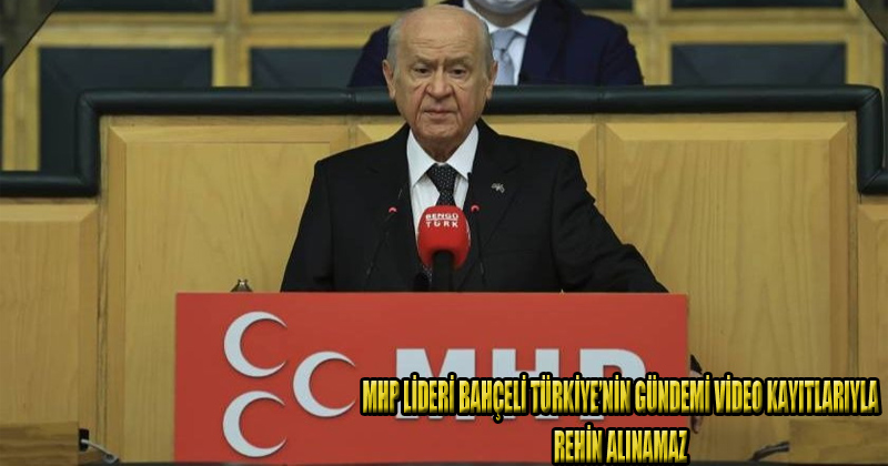 MHP Lideri Bahçeli: Türkiye’nin gündemi video kayıtlarıyla rehin alınamaz